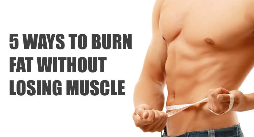 5 WAYS TO BURN FAT WITHOUT LOSING MUSCLE